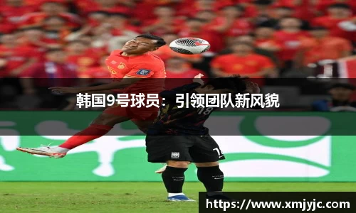 韩国9号球员：引领团队新风貌