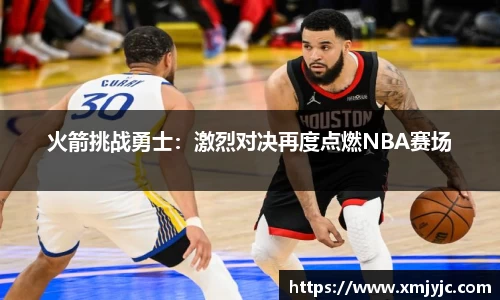 火箭挑战勇士：激烈对决再度点燃NBA赛场